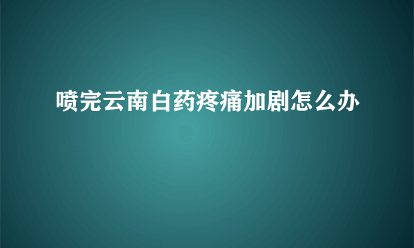 喷完云南白药疼痛加剧怎么办