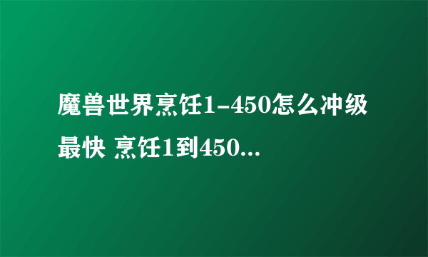 魔兽世界烹饪1-450怎么冲级最快 烹饪1到450升级攻略