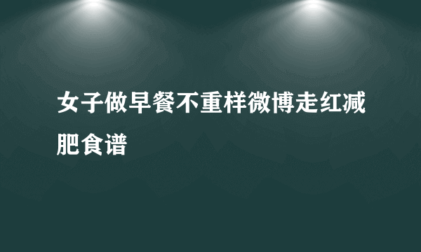 女子做早餐不重样微博走红减肥食谱