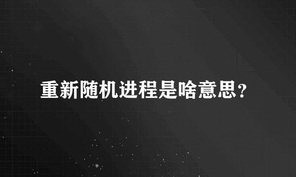 重新随机进程是啥意思？