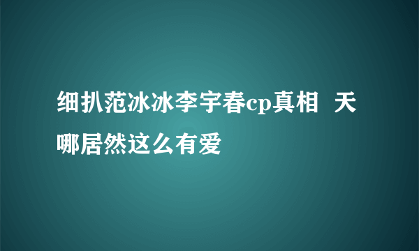 细扒范冰冰李宇春cp真相  天哪居然这么有爱