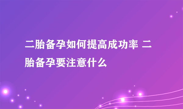 二胎备孕如何提高成功率 二胎备孕要注意什么