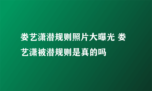 娄艺潇潜规则照片大曝光 娄艺潇被潜规则是真的吗