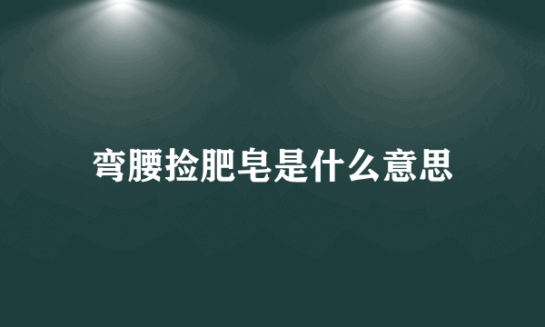 弯腰捡肥皂是什么意思