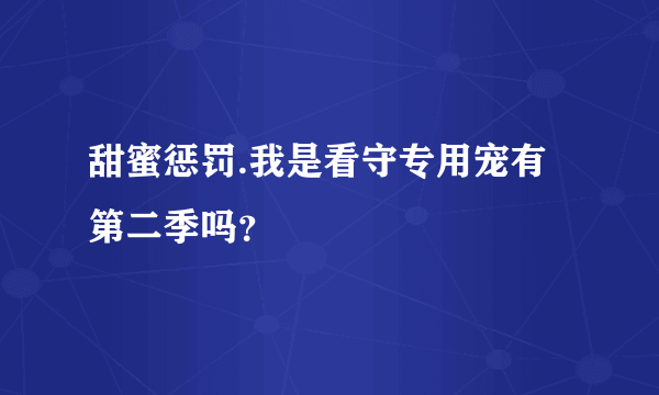 甜蜜惩罚.我是看守专用宠有第二季吗？