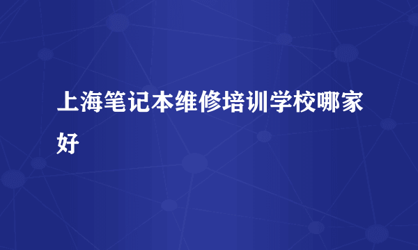 上海笔记本维修培训学校哪家好