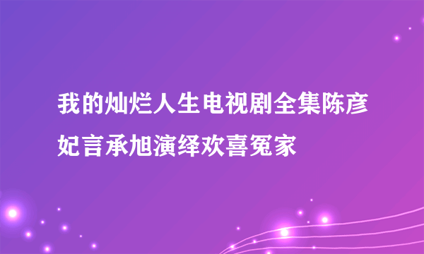 我的灿烂人生电视剧全集陈彦妃言承旭演绎欢喜冤家