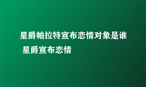 星爵帕拉特宣布恋情对象是谁 星爵宣布恋情