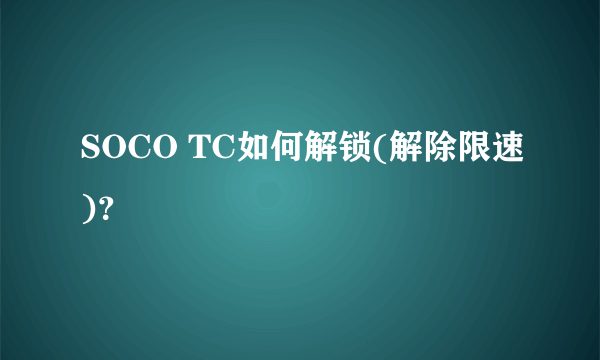 SOCO TC如何解锁(解除限速)？