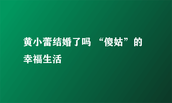 黄小蕾结婚了吗 “傻姑”的幸福生活