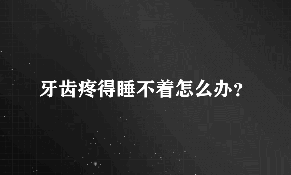 牙齿疼得睡不着怎么办？