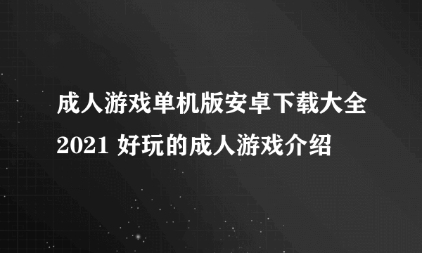 成人游戏单机版安卓下载大全2021 好玩的成人游戏介绍