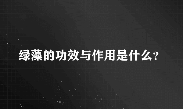 绿藻的功效与作用是什么？