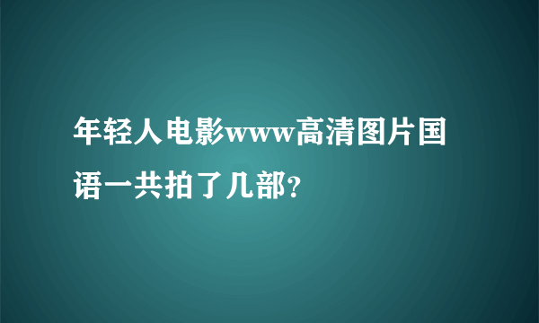 年轻人电影www高清图片国语一共拍了几部？