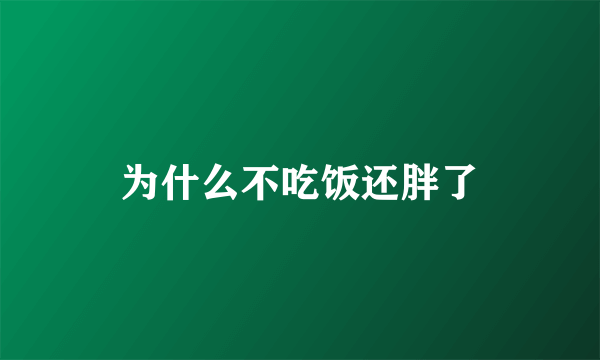 为什么不吃饭还胖了