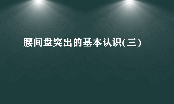 腰间盘突出的基本认识(三)