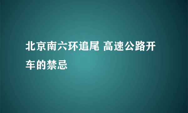 北京南六环追尾 高速公路开车的禁忌