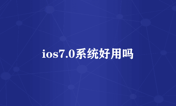 ios7.0系统好用吗