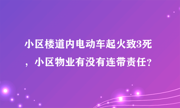 小区楼道内电动车起火致3死，小区物业有没有连带责任？