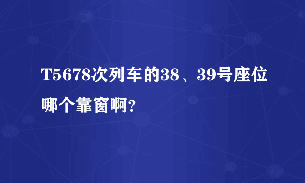 T5678次列车的38、39号座位哪个靠窗啊？