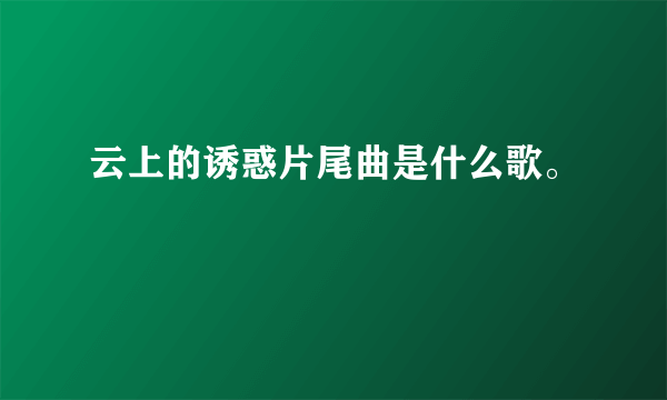 云上的诱惑片尾曲是什么歌。