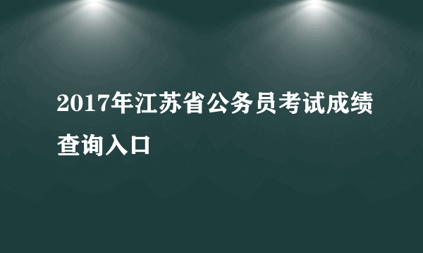 2017年江苏省公务员考试成绩查询入口