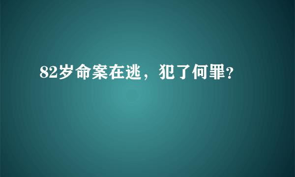 82岁命案在逃，犯了何罪？