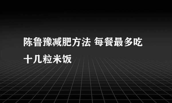 陈鲁豫减肥方法 每餐最多吃十几粒米饭