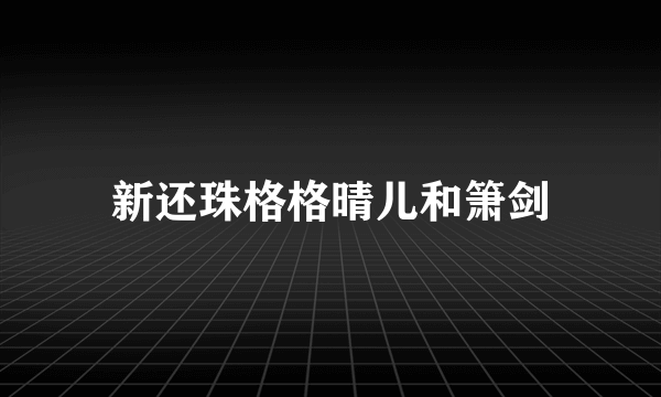 新还珠格格晴儿和箫剑