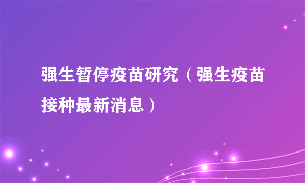 强生暂停疫苗研究（强生疫苗接种最新消息）