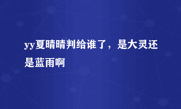 yy夏晴晴判给谁了，是大灵还是蓝雨啊