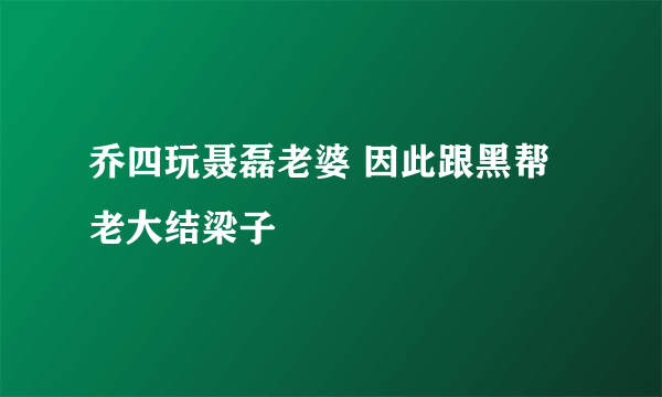 乔四玩聂磊老婆 因此跟黑帮老大结梁子