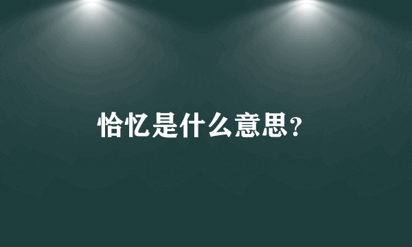 恰忆是什么意思？