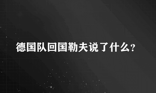 德国队回国勒夫说了什么？