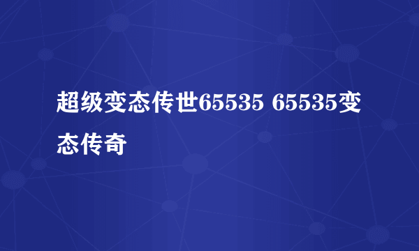 超级变态传世65535 65535变态传奇