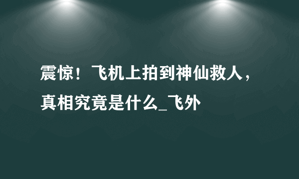 震惊！飞机上拍到神仙救人，真相究竟是什么_飞外