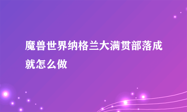 魔兽世界纳格兰大满贯部落成就怎么做