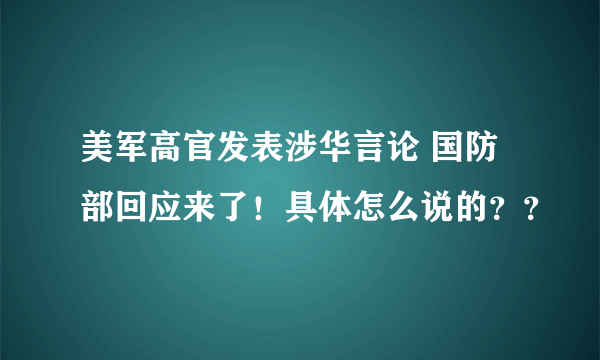 美军高官发表涉华言论 国防部回应来了！具体怎么说的？？