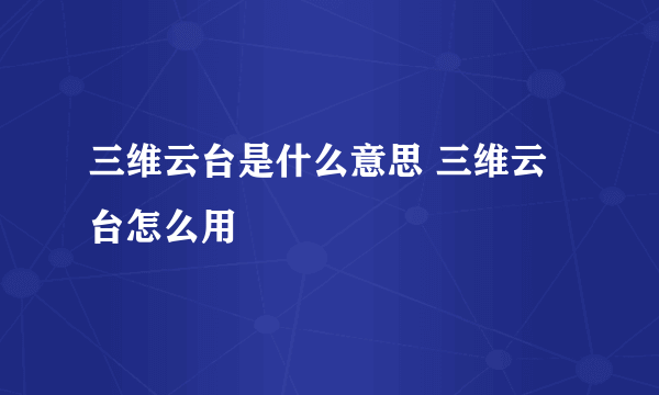 三维云台是什么意思 三维云台怎么用