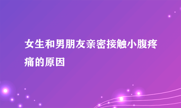 女生和男朋友亲密接触小腹疼痛的原因