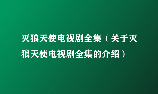 灭狼天使电视剧全集（关于灭狼天使电视剧全集的介绍）