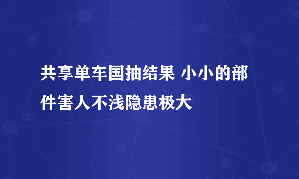 共享单车国抽结果 小小的部件害人不浅隐患极大