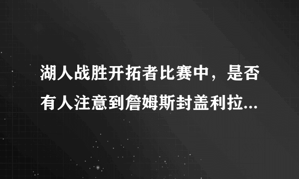 湖人战胜开拓者比赛中，是否有人注意到詹姆斯封盖利拉德后祖巴茨做的动作？如何评价？