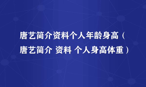 唐艺简介资料个人年龄身高（唐艺简介 资料 个人身高体重）