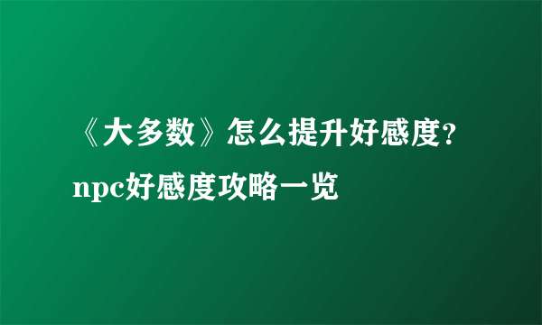 《大多数》怎么提升好感度？npc好感度攻略一览