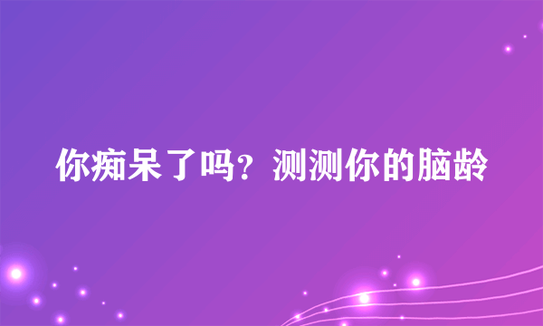 你痴呆了吗？测测你的脑龄