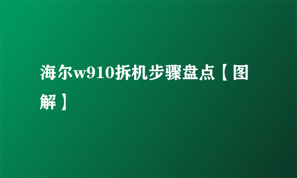 海尔w910拆机步骤盘点【图解】