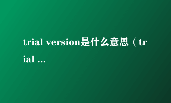 trial version是什么意思（trial version是什么意思）