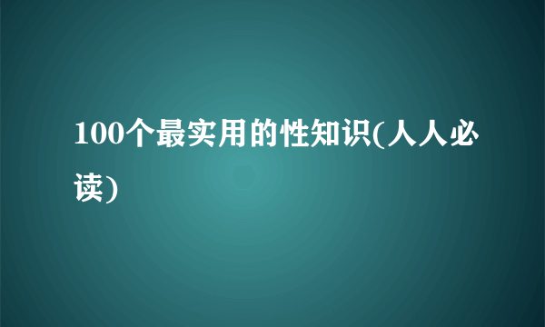 100个最实用的性知识(人人必读)