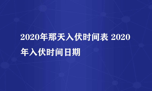 2020年那天入伏时间表 2020年入伏时间日期